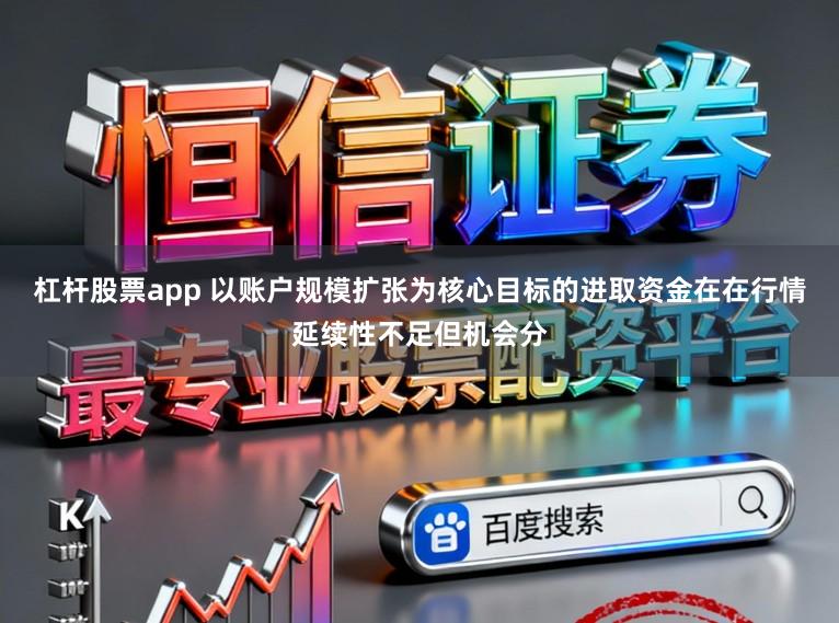 杠杆股票app 以账户规模扩张为核心目标的进取资金在在行情延续性不足但机会分