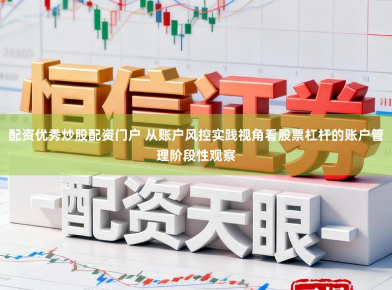 配资优秀炒股配资门户 从账户风控实践视角看股票杠杆的账户管理阶段性观察