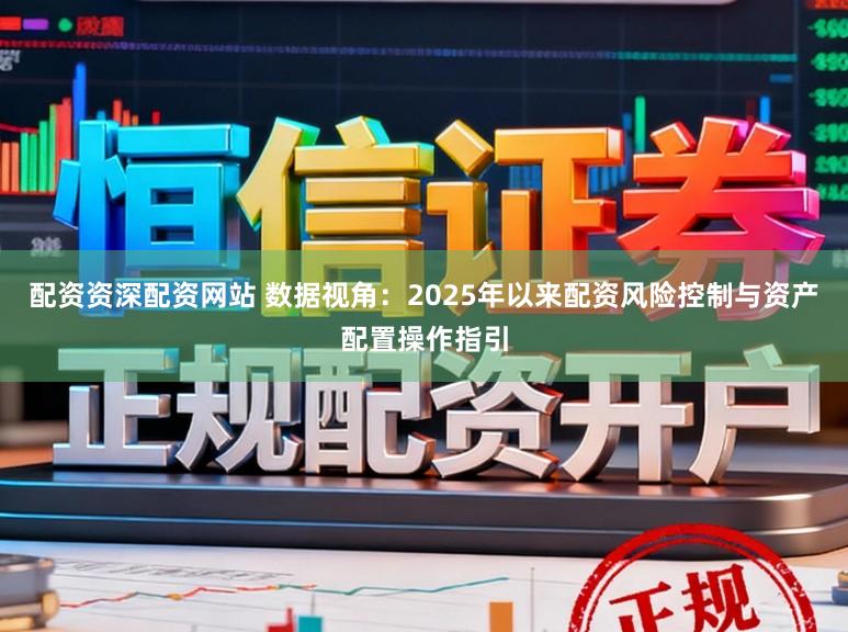 配资资深配资网站 数据视角：2025年以来配资风险控制与资产配置操作指引