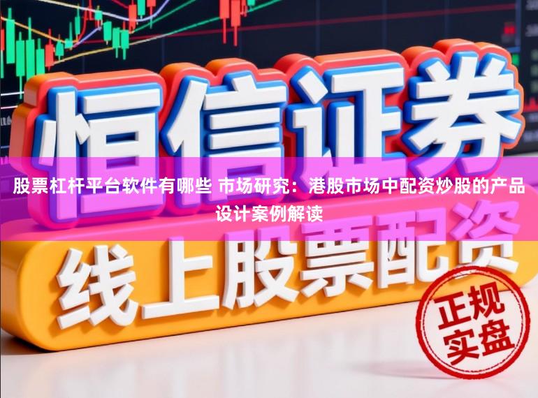 股票杠杆平台软件有哪些 市场研究：港股市场中配资炒股的产品设计案例解读