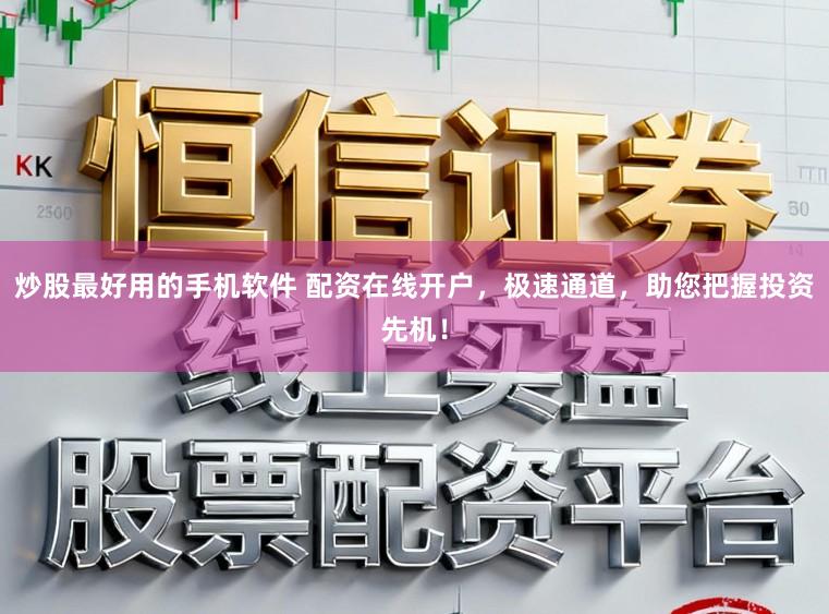 炒股最好用的手机软件 配资在线开户，极速通道，助您把握投资先机！