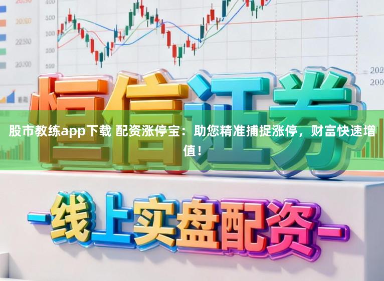 股市教练app下载 配资涨停宝：助您精准捕捉涨停，财富快速增值！