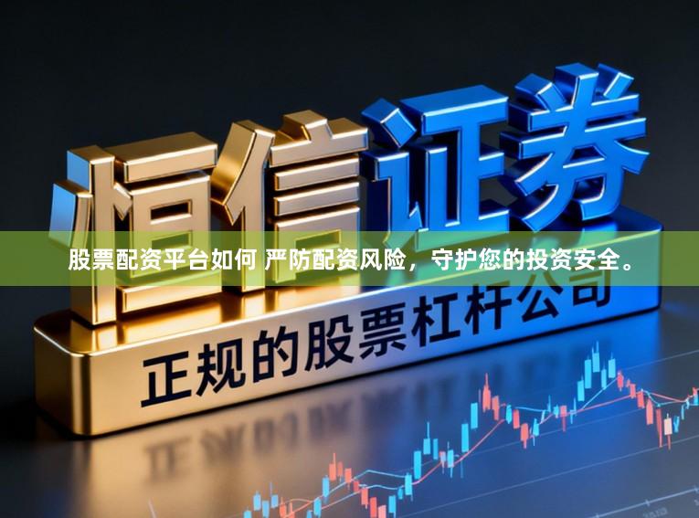 股票配资平台如何 严防配资风险，守护您的投资安全。