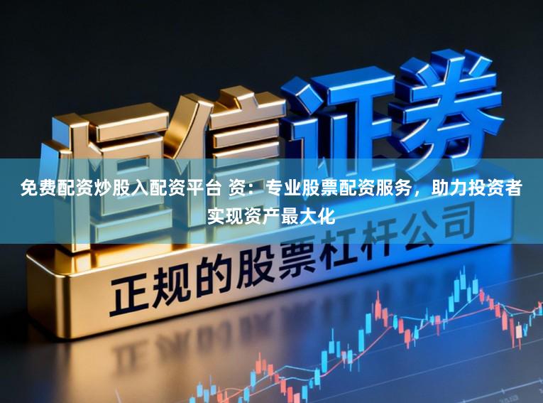 免费配资炒股入配资平台 资：专业股票配资服务，助力投资者实现资产最大化