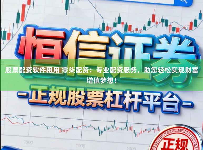 股票配资软件租用 零柒配资：专业配资服务，助您轻松实现财富增值梦想！
