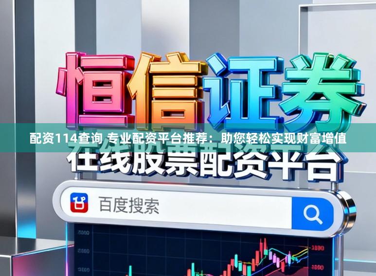 配资114查询 专业配资平台推荐：助您轻松实现财富增值