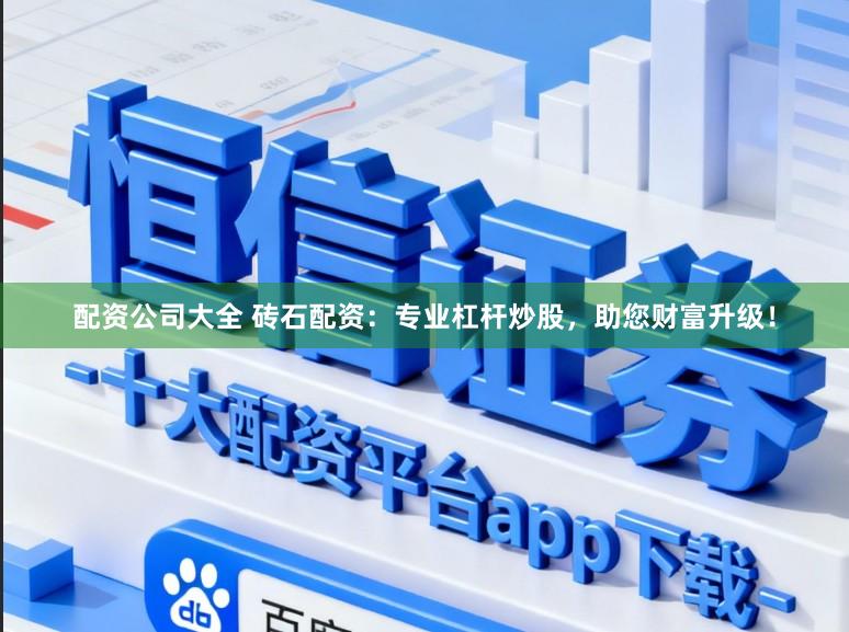 配资公司大全 砖石配资：专业杠杆炒股，助您财富升级！