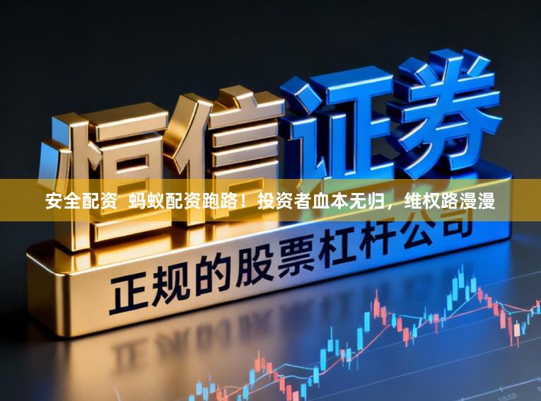 安全配资 蚂蚁配资跑路!投资者血本无归,维权路漫漫