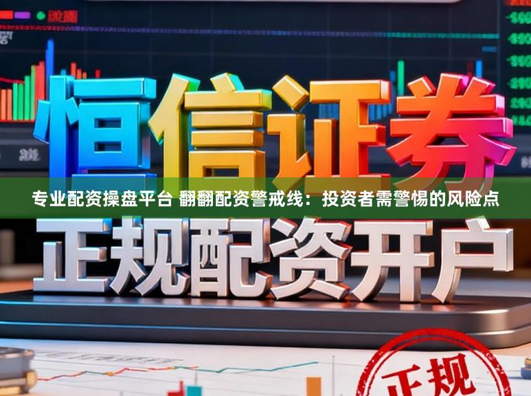 专业配资操盘平台 翻翻配资警戒线:投资者需警惕的风险点