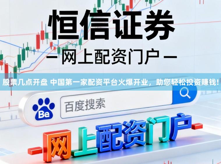 股票几点开盘 中国第一家配资平台火爆开业,助您轻松投资赚钱!