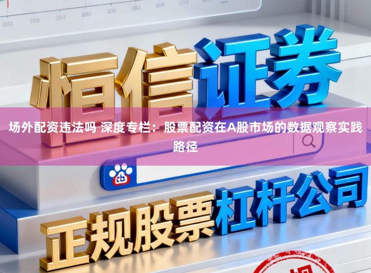 场外配资违法吗 深度专栏:股票配资在A股市场的数据观察实践路径