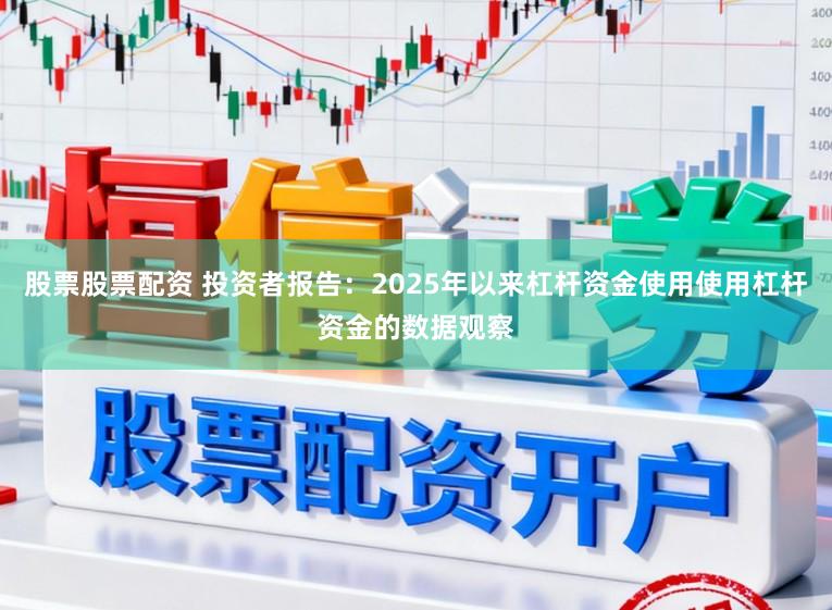 股票股票配资 投资者报告:2025年以来杠杆资金使用使用杠杆资金的数据观察