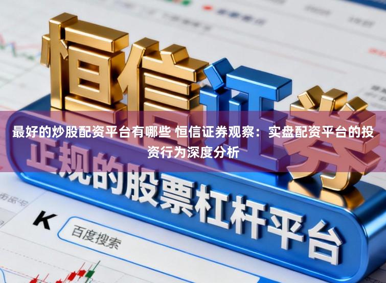 最好的炒股配资平台有哪些 恒信证券观察：实盘配资平台的投资行为深度分析