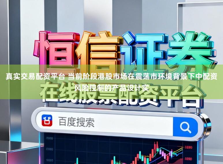 真实交易配资平台 当前阶段港股市场在震荡市环境背景下中配资风险控制的产品设计实