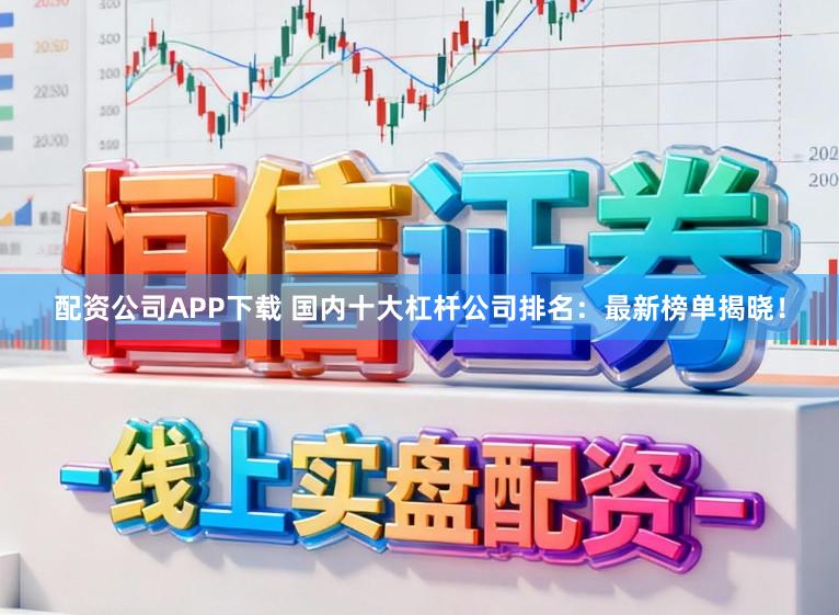 配资公司APP下载 国内十大杠杆公司排名:最新榜单揭晓!