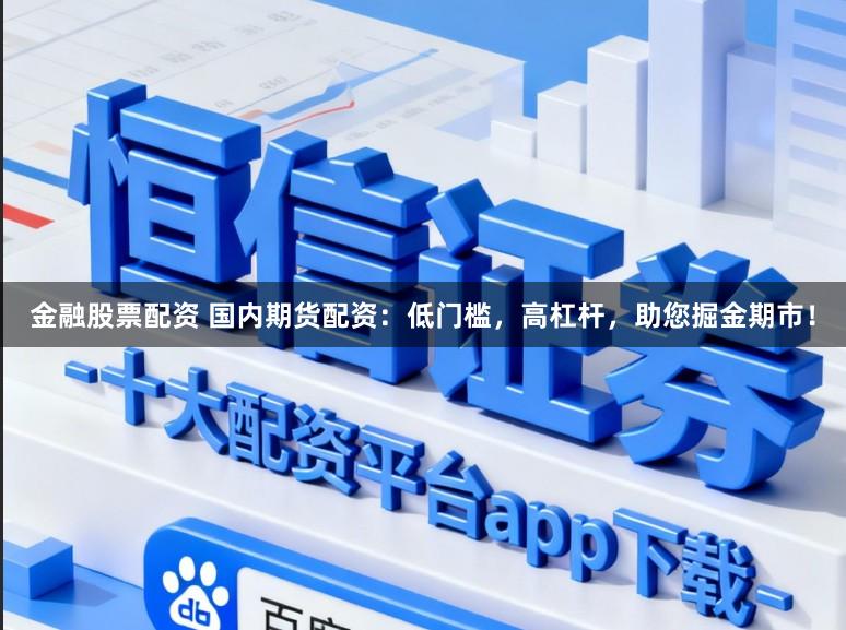 金融股票配资 国内期货配资:低门槛,高杠杆,助您掘金期市!