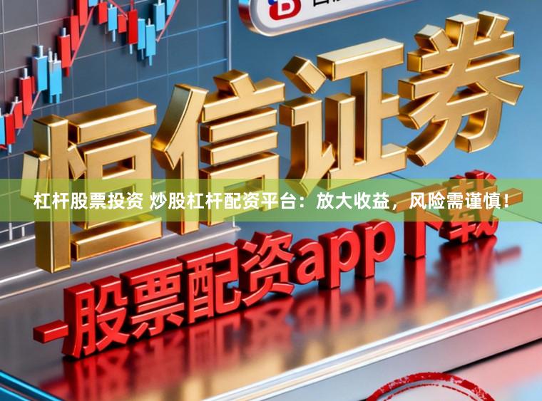 杠杆股票投资 炒股杠杆配资平台：放大收益，风险需谨慎！