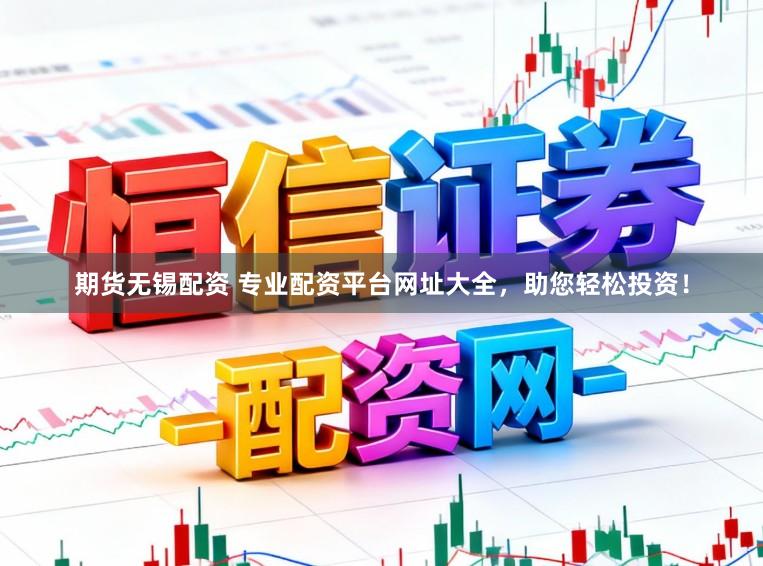 期货无锡配资 专业配资平台网址大全，助您轻松投资！