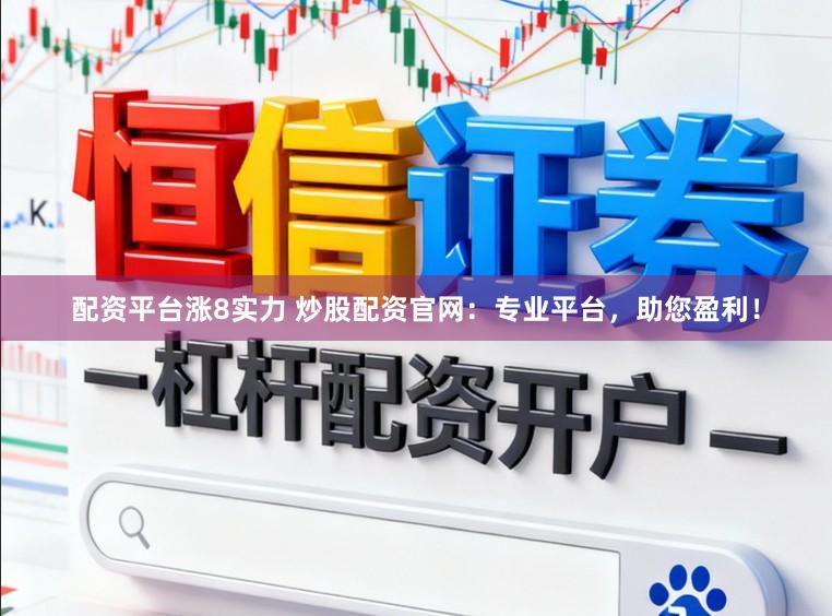 配资平台涨8实力 炒股配资官网：专业平台，助您盈利！