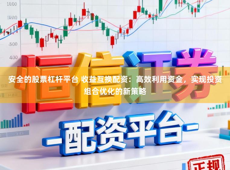 安全的股票杠杆平台 收益互换配资:高效利用资金,实现投资组合优化的新策略