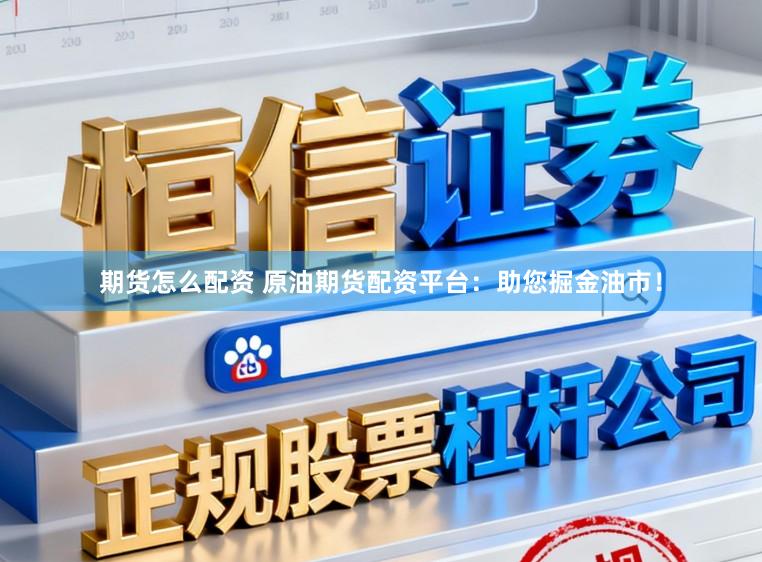 期货怎么配资 原油期货配资平台:助您掘金油市!