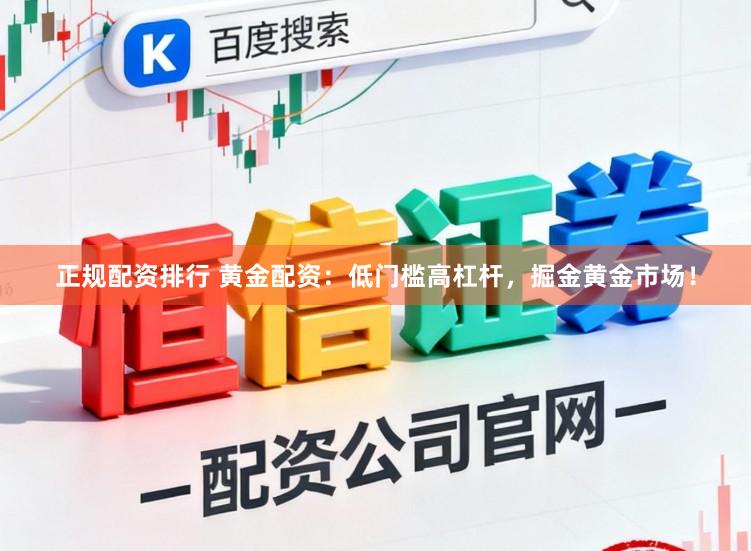 正规配资排行 黄金配资：低门槛高杠杆，掘金黄金市场！