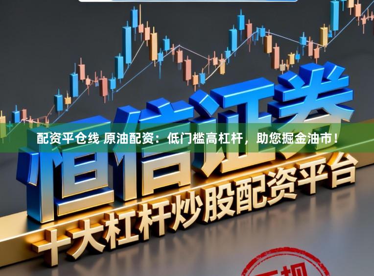 配资平仓线 原油配资:低门槛高杠杆,助您掘金油市!