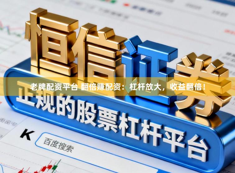 老牌配资平台 翻倍赚配资：杠杆放大，收益翻倍！