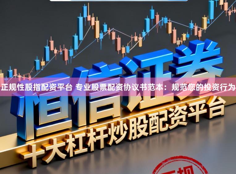 正规性股指配资平台 专业股票配资协议书范本：规范您的投资行为