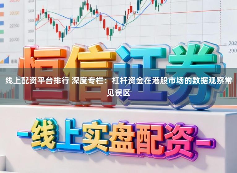 线上配资平台排行 深度专栏：杠杆资金在港股市场的数据观察常见误区