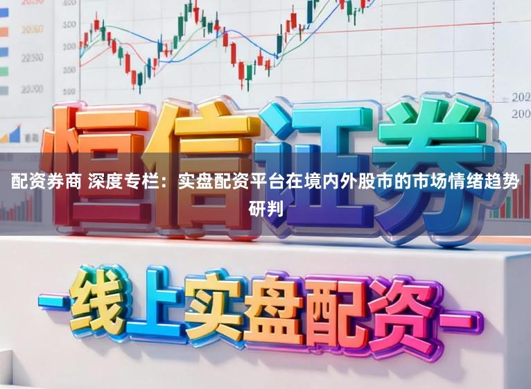 配资券商 深度专栏：实盘配资平台在境内外股市的市场情绪趋势研判