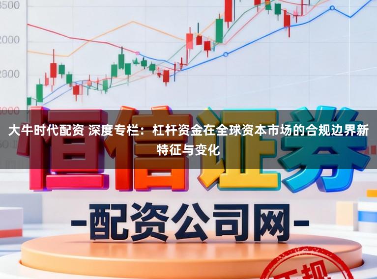 大牛时代配资 深度专栏：杠杆资金在全球资本市场的合规边界新特征与变化