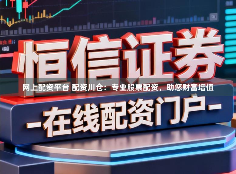 网上配资平台 配资川仓:专业股票配资,助您财富增值