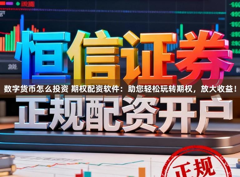 数字货币怎么投资 期权配资软件：助您轻松玩转期权，放大收益！