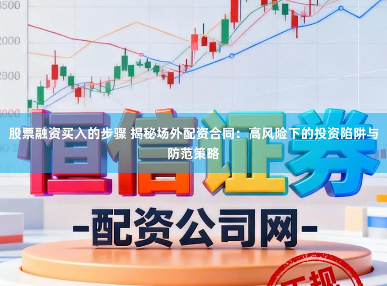 股票融资买入的步骤 揭秘场外配资合同：高风险下的投资陷阱与防范策略