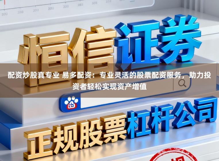 配资炒股真专业 易多配资：专业灵活的股票配资服务，助力投资者轻松实现资产增值