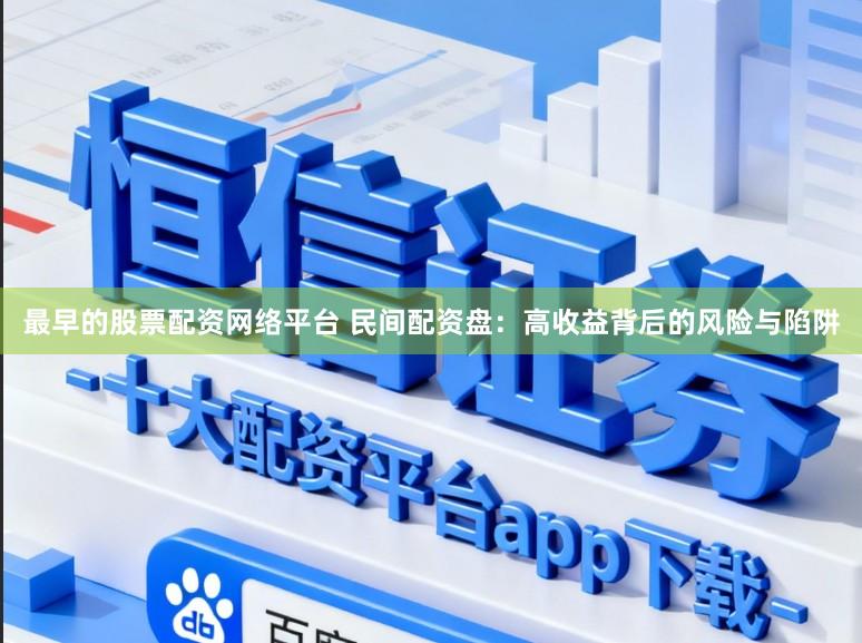 最早的股票配资网络平台 民间配资盘：高收益背后的风险与陷阱