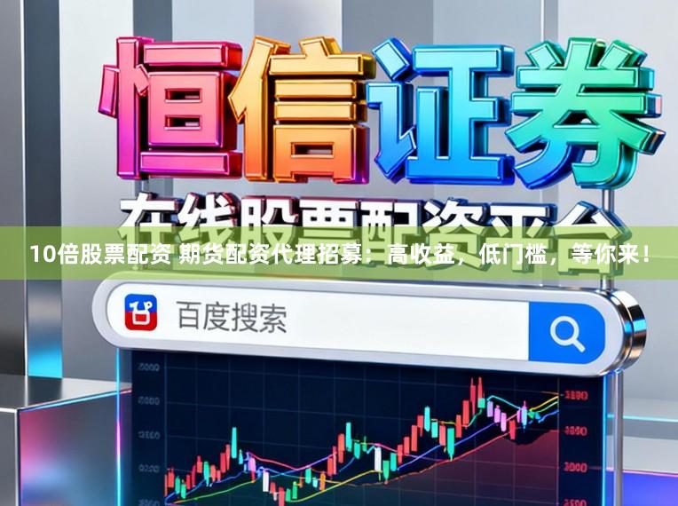 10倍股票配资 期货配资代理招募：高收益，低门槛，等你来！