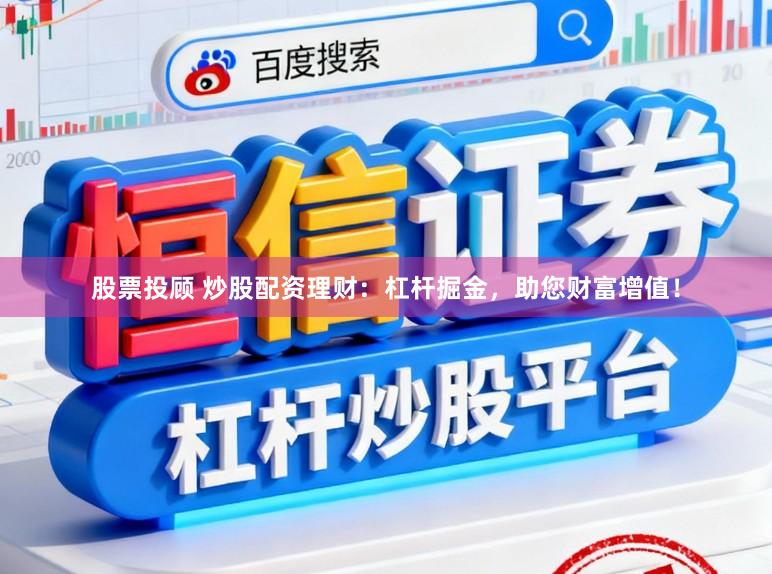 股票投顾 炒股配资理财：杠杆掘金，助您财富增值！