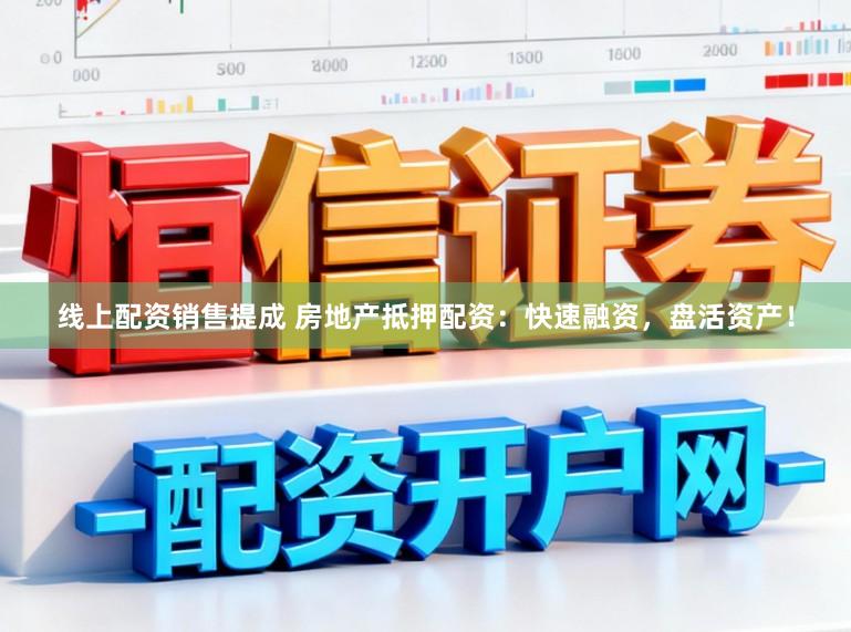 线上配资销售提成 房地产抵押配资：快速融资，盘活资产！