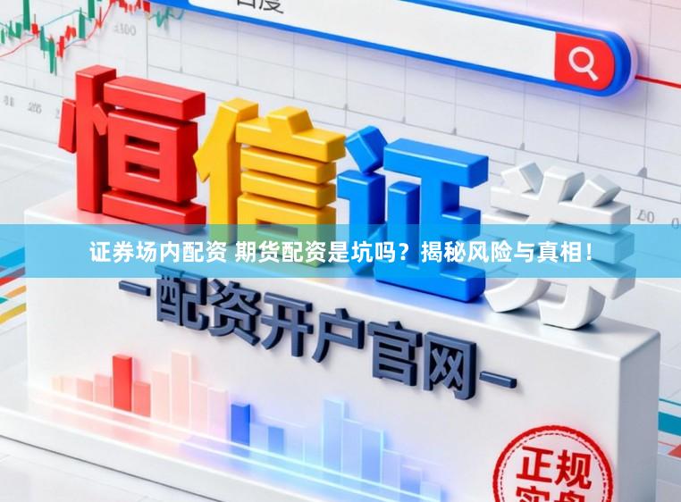 证券场内配资 期货配资是坑吗？揭秘风险与真相！