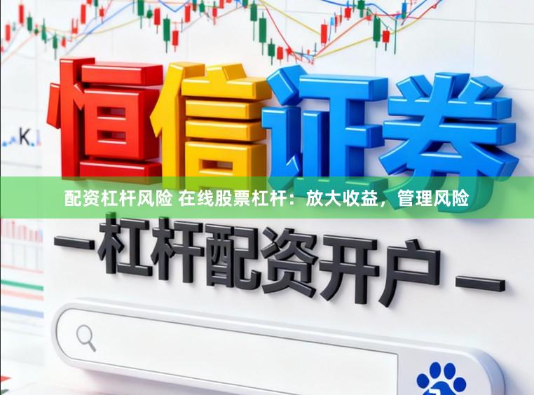 配资杠杆风险 在线股票杠杆：放大收益，管理风险