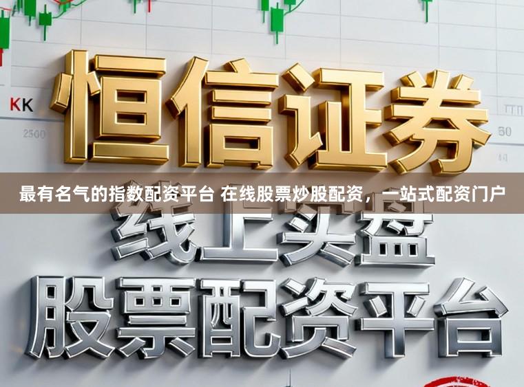 最有名气的指数配资平台 在线股票炒股配资，一站式配资门户