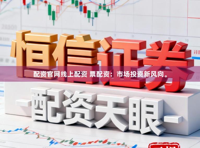 配资官网线上配资 票配资：市场投资新风向。