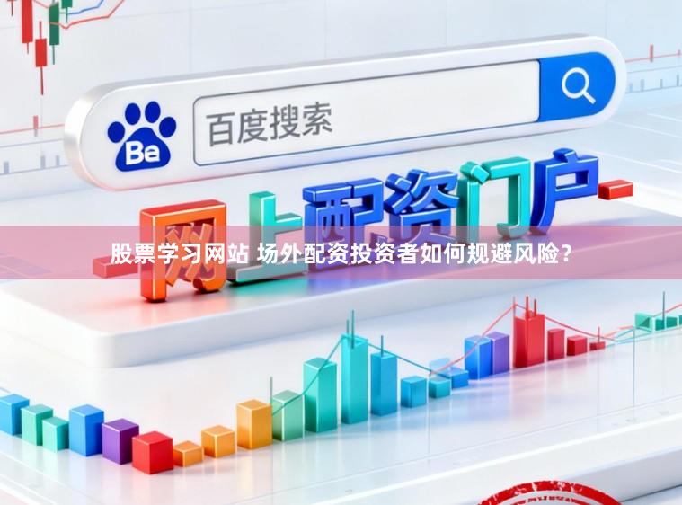 股票学习网站 场外配资投资者如何规避风险？