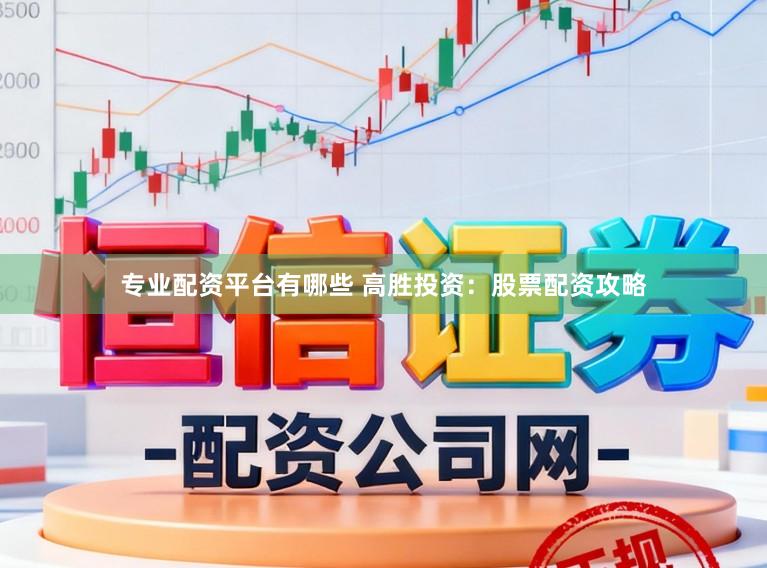 专业配资平台有哪些 高胜投资：股票配资攻略