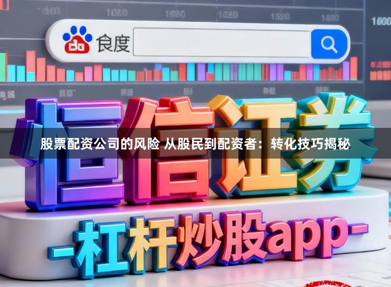 股票配资公司的风险 从股民到配资者：转化技巧揭秘
