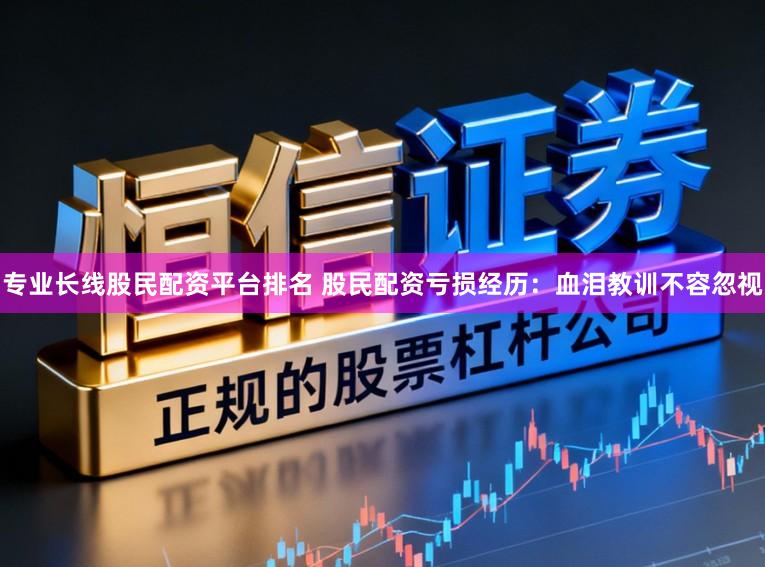 专业长线股民配资平台排名 股民配资亏损经历：血泪教训不容忽视