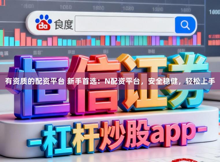 有资质的配资平台 新手首选：N配资平台，安全稳健，轻松上手