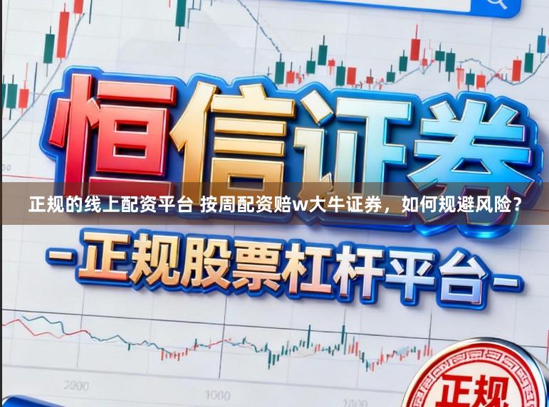 正规的线上配资平台 按周配资赔w大牛证券，如何规避风险？